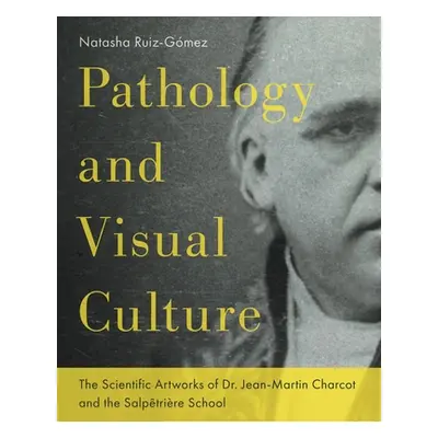 "Pathology and Visual Culture: The Scientific Artworks of Dr. Jean-Martin Charcot and the Salptr