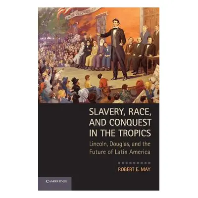 "Slavery, Race, and Conquest in the Tropics: Lincoln, Douglas, and the Future of Latin America" 