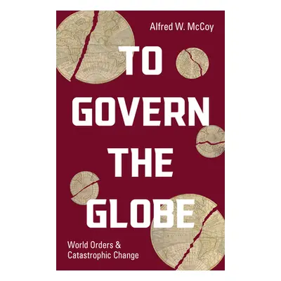 "To Govern the Globe: World Orders and Catastrophic Change" - "" ("McCoy Alfred W.")