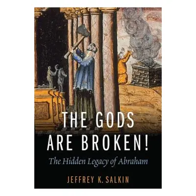 "The Gods Are Broken!: The Hidden Legacy of Abraham" - "" ("Salkin Jeffrey K.")