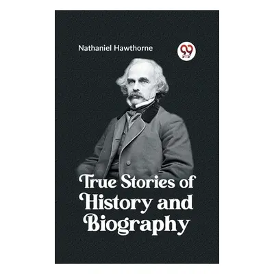 "True Stories of History and Biography" - "" ("Hawthorne Nathaniel")