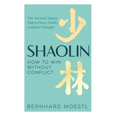 Shaolin: How to Win Without Conflict - The Ancient Chinese Path to Peace, Clarity and Inner Stre