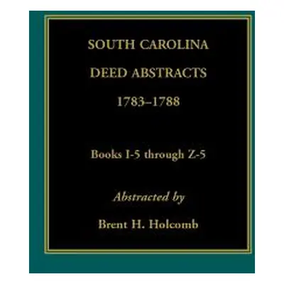 "South Carolina Deed Abstracts, 1783-1788, Books I-5 through Z-5" - "" ("Holcomb Brent")