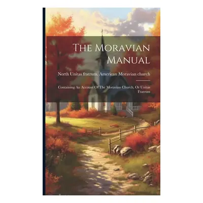 "The Moravian Manual: Containing An Account Of The Moravian Church, Or Unitas Fratrum" - "" ("Un