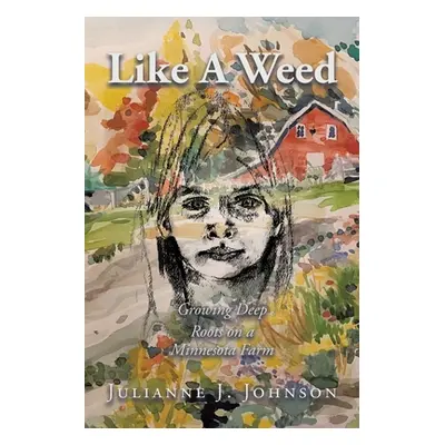 "Like A Weed: Growing Deep Roots on a Minnesota Farm" - "" ("Johnson Julianne J.")