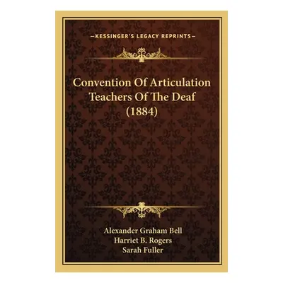 "Convention Of Articulation Teachers Of The Deaf (1884)" - "" ("Bell Alexander Graham")