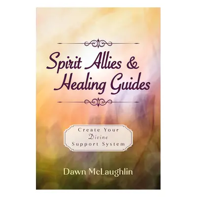 "Spirit Allies & Healing Guides: Create Your Divine Support System" - "" ("McLaughlin Dawn")