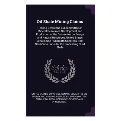 "Oil Shale Mining Claims: Hearing Before the Subcommittee on Mineral Resources Development and P