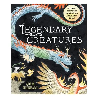 "Legendary Creatures: Mythical Beasts and Spirits from Around the World" - "" ("Auerbach Adam")