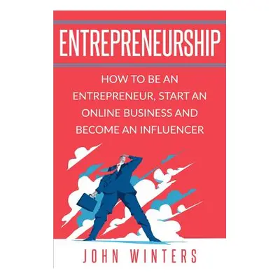 "Entrepreneurship: How To Be An Entrepreneur, Start an Online Business And Become An Influencer"