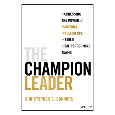 "The Champion Leader: Harnessing the Power of Emotional Intelligence to Build High-Performing Te