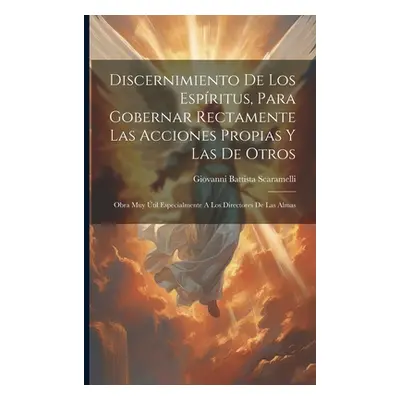 "Discernimiento De Los Espritus, Para Gobernar Rectamente Las Acciones Propias Y Las De Otros: O