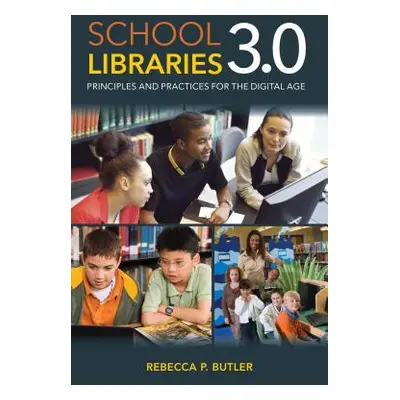 "School Libraries 3.0: Principles and Practices for the Digital Age" - "" ("Butler Rebecca P.")