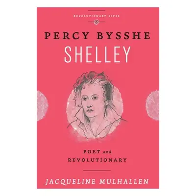 "Percy Bysshe Shelley: Poet and Revolutionary" - "" ("Mulhallen Jacqueline")