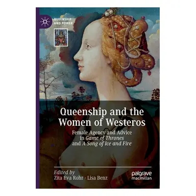 "Queenship and the Women of Westeros: Female Agency and Advice in Game of Thrones and a Song of 