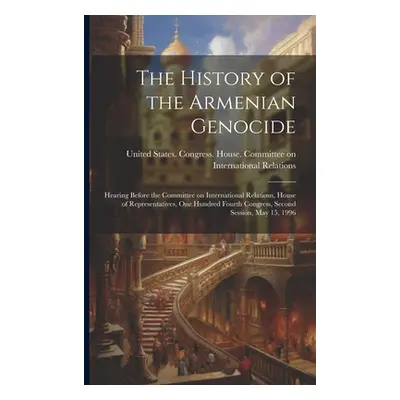 "The History of the Armenian Genocide: Hearing Before the Committee on International Relations, 