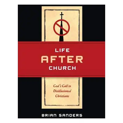 "Life After Church: God's Call to Disillusioned Christians" - "" ("Sanders Brian")