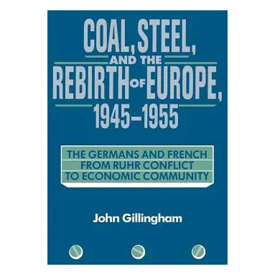 "Coal, Steel, and the Rebirth of Europe, 1945 1955: The Germans and French from Ruhr Conflict to