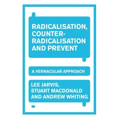 "Radicalisation, Counter-Radicalisation, and Prevent: A Vernacular Approach" - "" ("Jarvis Lee")