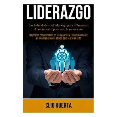 "Liderazgo: Las habilidades del liderazgo para influenciar, el crecimiento personal, la motivaci