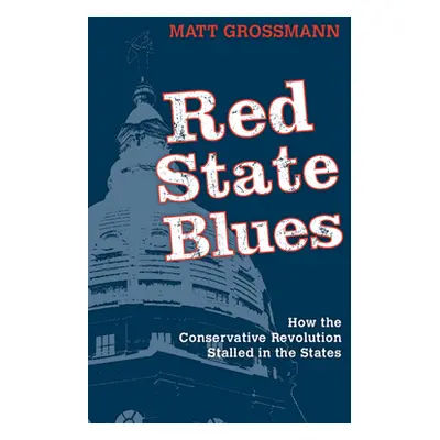 "Red State Blues: How the Conservative Revolution Stalled in the States" - "" ("Grossmann Matt")