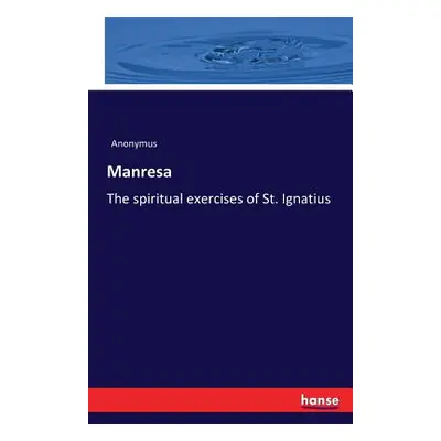 "Manresa: The spiritual exercises of St. Ignatius" - "" ("Anonymus")