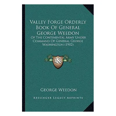 "Valley Forge Orderly Book Of General George Weedon: Of The Continental Army Under Command Of Ge