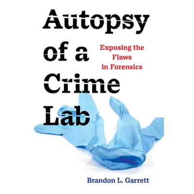 "Autopsy of a Crime Lab: Exposing the Flaws in Forensics" - "" ("Garrett Brandon L.")