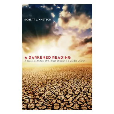 "A Darkened Reading: A Reception History of the Book of Isaiah in a Divided Church" - "" ("Knets