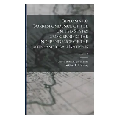 "Diplomatic Correspondence of the United States Concerning the Independence of the Latin-America