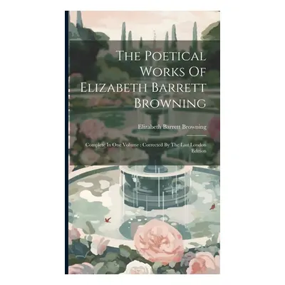 "The Poetical Works Of Elizabeth Barrett Browning: Complete In One Volume: Corrected By The Last