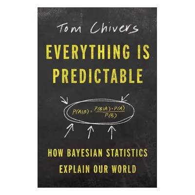 "Everything Is Predictable: How Bayesian Statistics Explain Our World" - "" ("Chivers Tom")