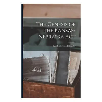 "The Genesis of the Kansas-Nebraska Act" - "" ("Heywood Hodder Frank")