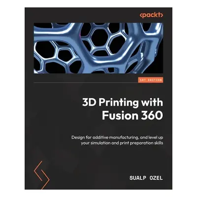 "3D Printing with Fusion 360: Design for additive manufacturing, and level up your simulation an