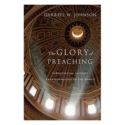 "The Glory of Preaching: Participating in God's Transformation of the World" - "" ("Johnson Darr