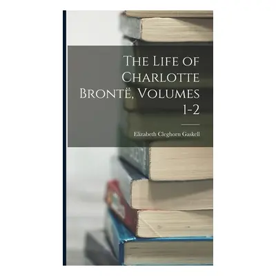 "The Life of Charlotte Bront, Volumes 1-2" - "" ("Gaskell Elizabeth Cleghorn")