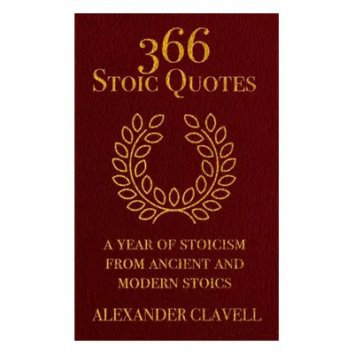 "366 Stoic Quotes: A Year Of Stoicism From Ancient And Modern Stoics" - "" ("Clavell Alexander")