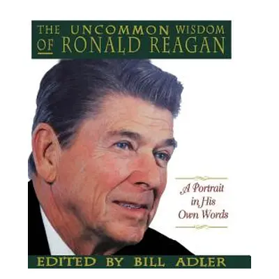 "The Uncommon Wisdom of Ronald Reagan: A Portrait in His Own Words" - "" ("Adler Bill")