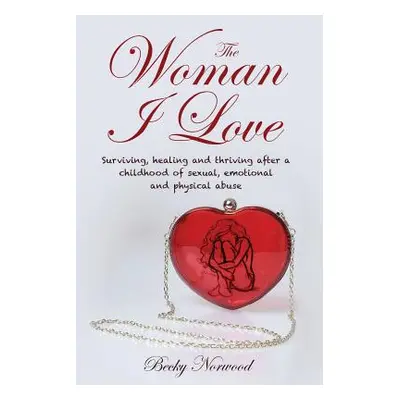 "The Woman I Love: Surviving, Healing and Thriving After a Childhood of Sexual, Emotional and Ph