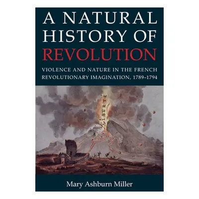 "A Natural History of Revolution: Violence and Nature in the French Revolutionary Imagination, 1