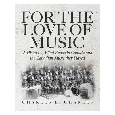 "For the Love of Music: A History of Wind Bands in Canada and the Canadian Music they Played" - 