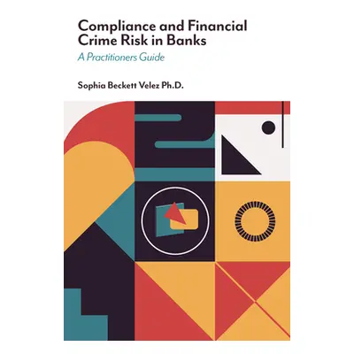 "Compliance and Financial Crime Risk in Banks: A Practitioners Guide" - "" ("Velez Sophia Becket