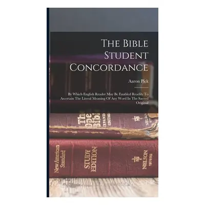 "The Bible Student Concordance: By Which English Reader May Be Enabled Readily To Ascertain The 