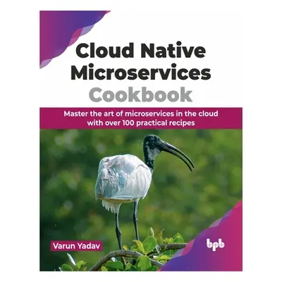 "Cloud Native Microservices Cookbook: Master the Art of Microservices in the Cloud with Over 100