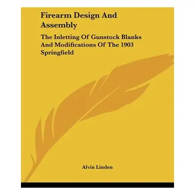 "Firearm Design And Assembly: The Inletting Of Gunstock Blanks And Modifications Of The 1903 Spr