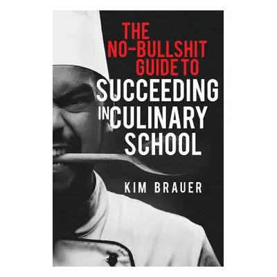 "The No-Bullshit Guide to Succeeding in Culinary School" - "" ("Brauer Kim")