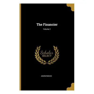 "The Financier; Volume 1" - "" ("Anonymous")