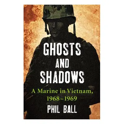 "Ghosts and Shadows: A Marine in Vietnam, 1968-1969" - "" ("Ball Phil")