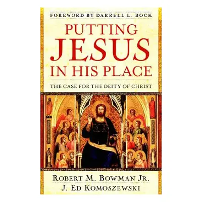 "Putting Jesus in His Place: The Case for the Deity of Christ" - "" ("Bowman Jr Robert M.")