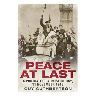 "Peace at Last: A Portrait of Armistice Day, 11 November 1918" - "" ("Cuthbertson Guy")